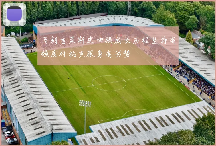 马刺吉莱斯皮回顾成长历程坚持高强度对抗克服身高劣势