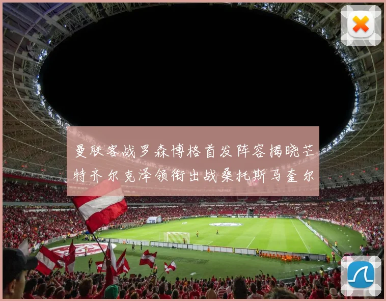 曼联客战罗森博格首发阵容揭晓芒特齐尔克泽领衔出战桑托斯马奎尔助力