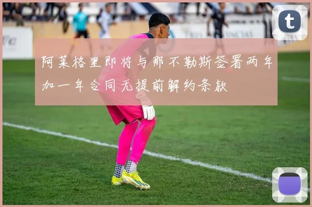阿莱格里即将与那不勒斯签署两年加一年合同无提前解约条款