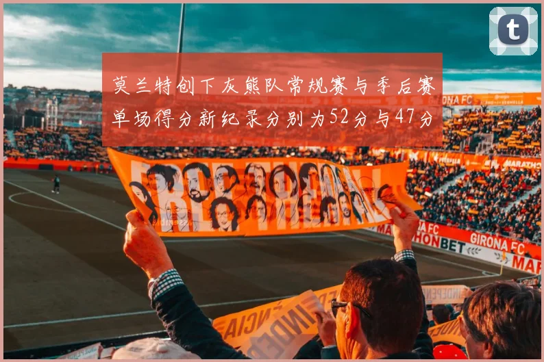 莫兰特创下灰熊队常规赛与季后赛单场得分新纪录分别为52分与47分