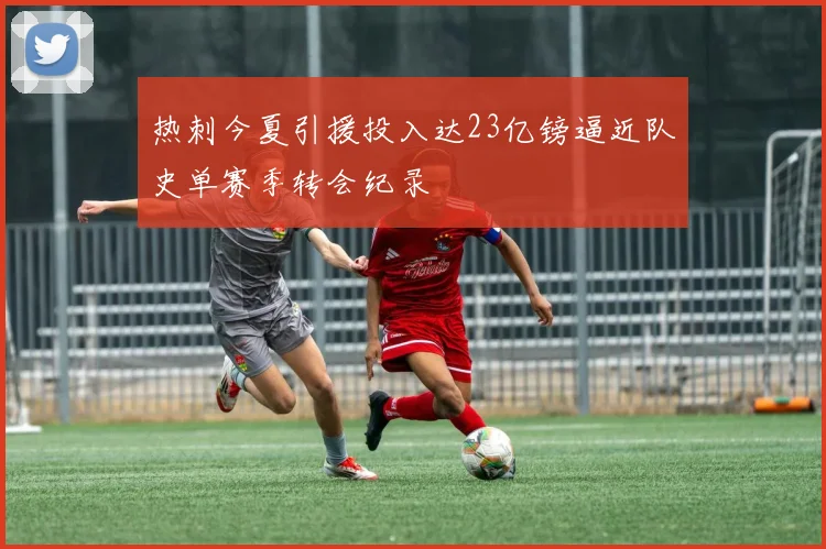热刺今夏引援投入达23亿镑逼近队史单赛季转会纪录