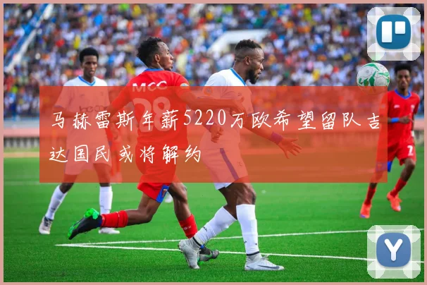 马赫雷斯年薪5220万欧希望留队吉达国民或将解约