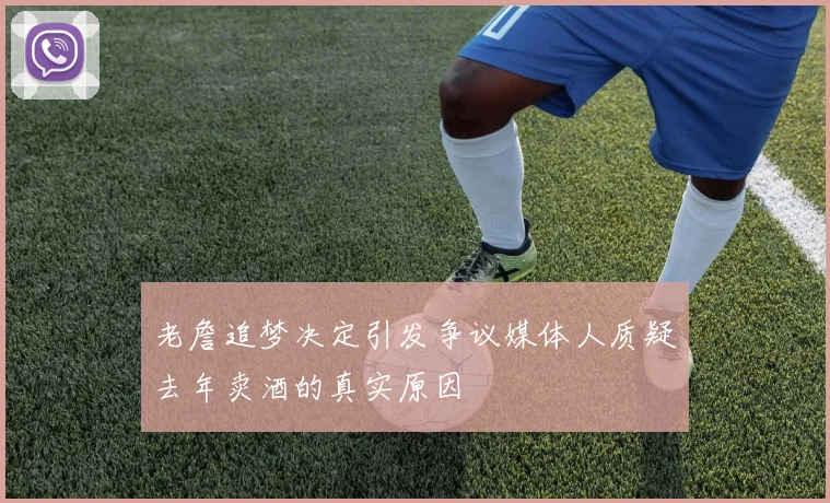 老詹追梦决定引发争议媒体人质疑去年卖酒的真实原因