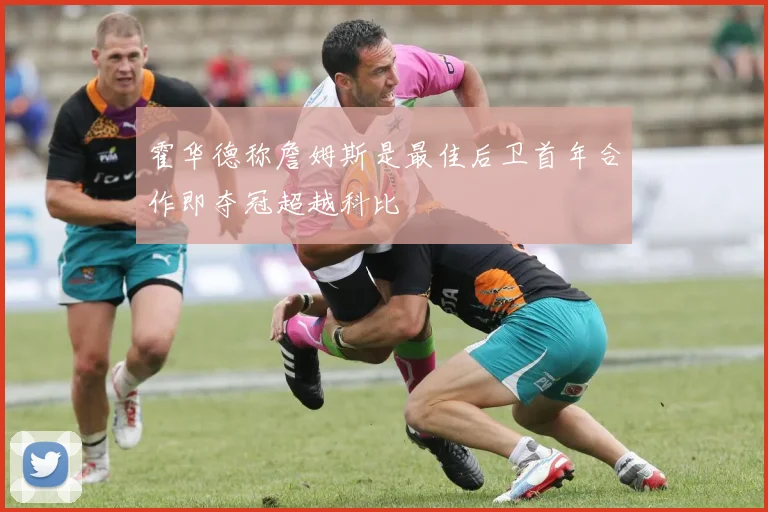 霍华德称詹姆斯是最佳后卫首年合作即夺冠超越科比